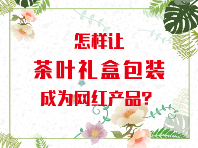在山東，如何讓茶葉禮盒包裝成為網(wǎng)紅產(chǎn)品？
